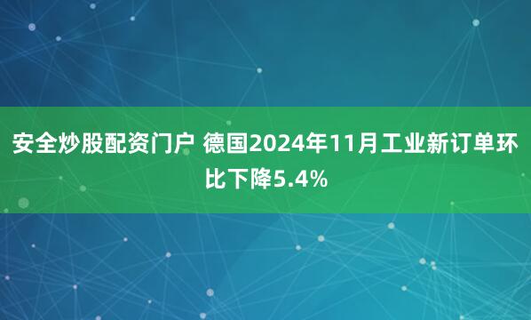 安全炒股配资门户 德国2024年11月工业新订单环比下降5.4%