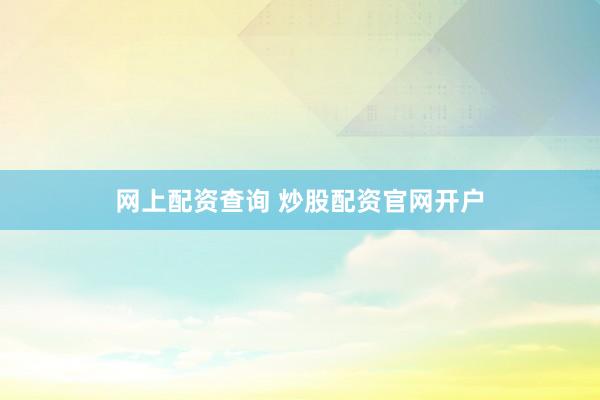 网上配资查询 炒股配资官网开户