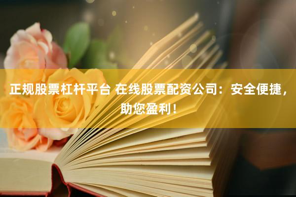 正规股票杠杆平台 在线股票配资公司：安全便捷，助您盈利！