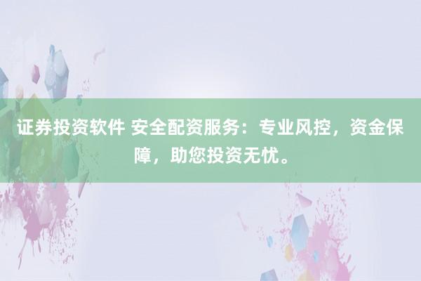证券投资软件 安全配资服务：专业风控，资金保障，助您投资无忧。