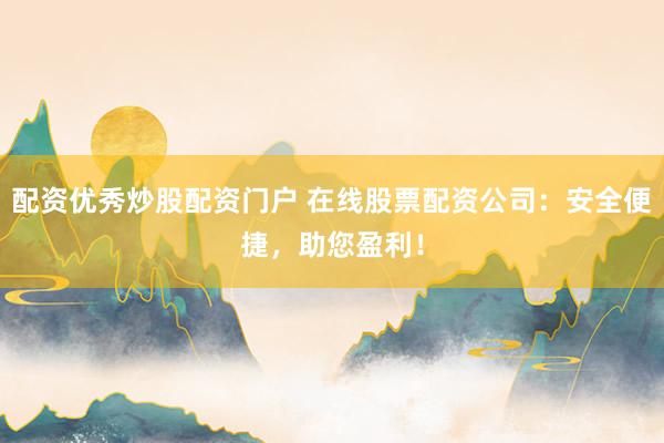 配资优秀炒股配资门户 在线股票配资公司：安全便捷，助您盈利！
