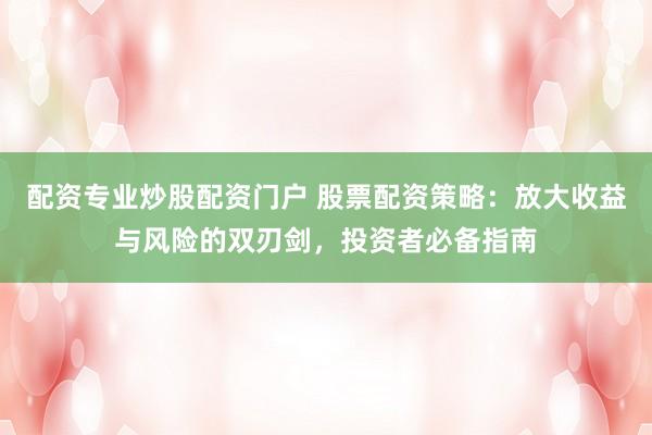 配资专业炒股配资门户 股票配资策略：放大收益与风险的双刃剑，投资者必备指南