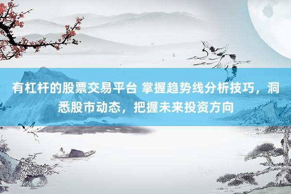 有杠杆的股票交易平台 掌握趋势线分析技巧，洞悉股市动态，把握未来投资方向