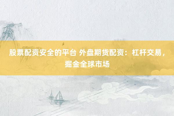 股票配资安全的平台 外盘期货配资：杠杆交易，掘金全球市场