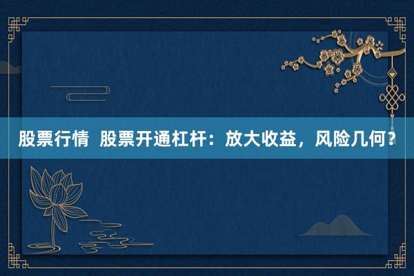 股票行情  股票开通杠杆：放大收益，风险几何？