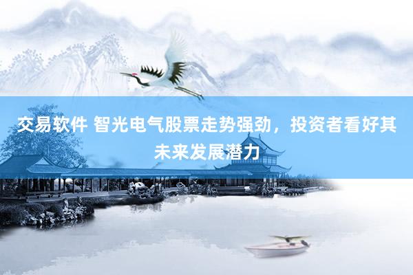 交易软件 智光电气股票走势强劲，投资者看好其未来发展潜力