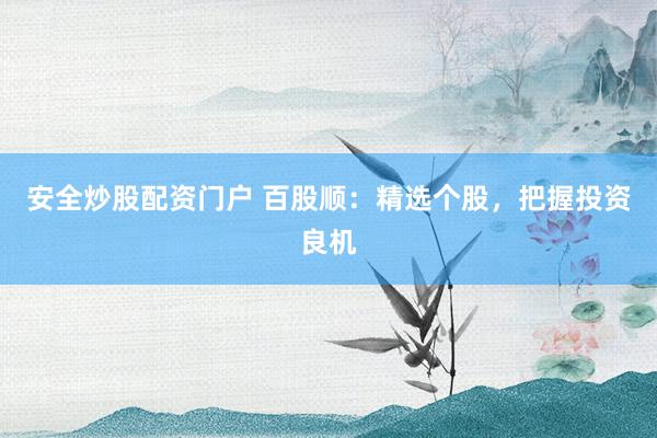 安全炒股配资门户 百股顺：精选个股，把握投资良机
