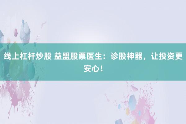 线上杠杆炒股 益盟股票医生：诊股神器，让投资更安心！