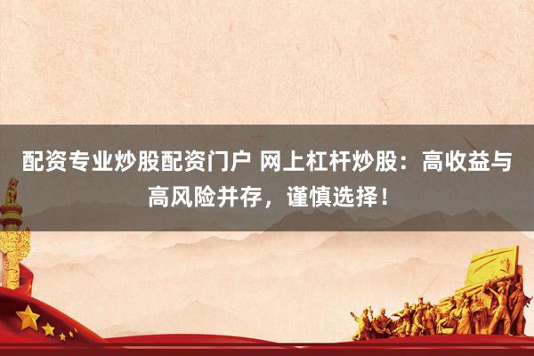配资专业炒股配资门户 网上杠杆炒股：高收益与高风险并存，谨慎选择！