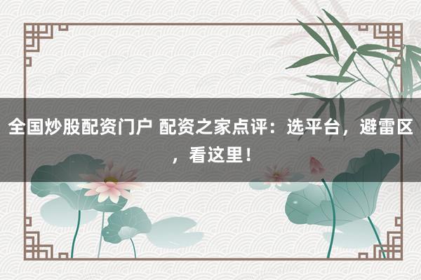 全国炒股配资门户 配资之家点评：选平台，避雷区，看这里！