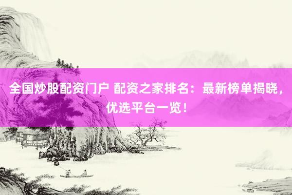 全国炒股配资门户 配资之家排名：最新榜单揭晓，优选平台一览！
