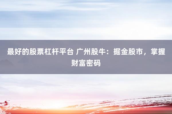 最好的股票杠杆平台 广州股牛：掘金股市，掌握财富密码