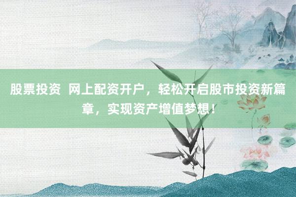 股票投资  网上配资开户，轻松开启股市投资新篇章，实现资产增值梦想！