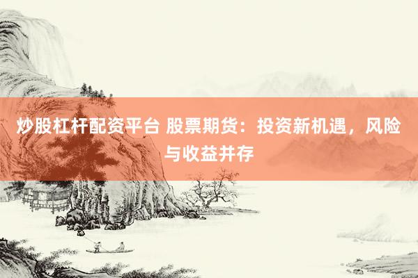 炒股杠杆配资平台 股票期货：投资新机遇，风险与收益并存