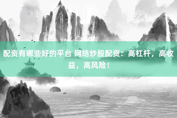 配资有哪些好的平台 网络炒股配资：高杠杆，高收益，高风险！