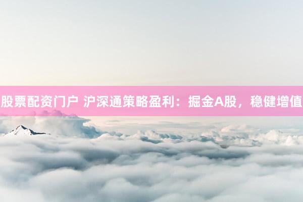 股票配资门户 沪深通策略盈利：掘金A股，稳健增值