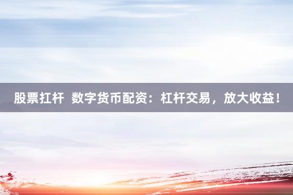 股票扛杆  数字货币配资：杠杆交易，放大收益！