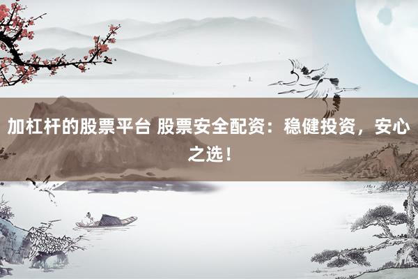 加杠杆的股票平台 股票安全配资：稳健投资，安心之选！