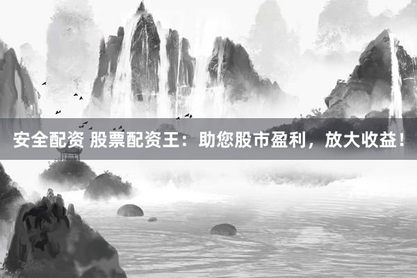 安全配资 股票配资王：助您股市盈利，放大收益！