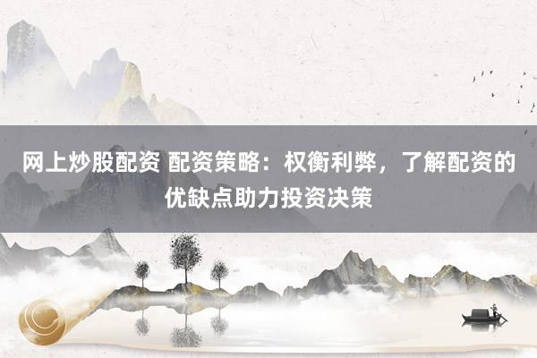 网上炒股配资 配资策略：权衡利弊，了解配资的优缺点助力投资决策