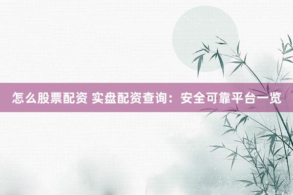 怎么股票配资 实盘配资查询：安全可靠平台一览