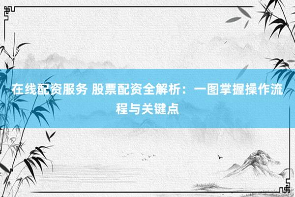 在线配资服务 股票配资全解析：一图掌握操作流程与关键点