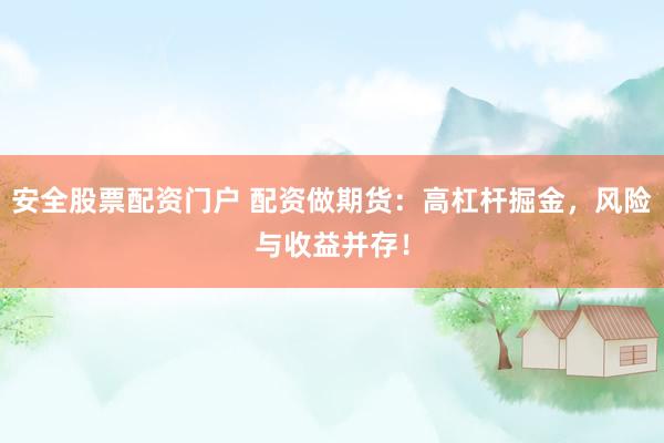 安全股票配资门户 配资做期货：高杠杆掘金，风险与收益并存！