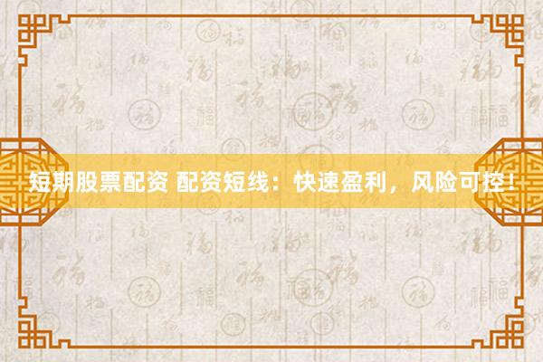 短期股票配资 配资短线：快速盈利，风险可控！