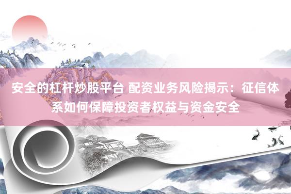 安全的杠杆炒股平台 配资业务风险揭示：征信体系如何保障投资者权益与资金安全