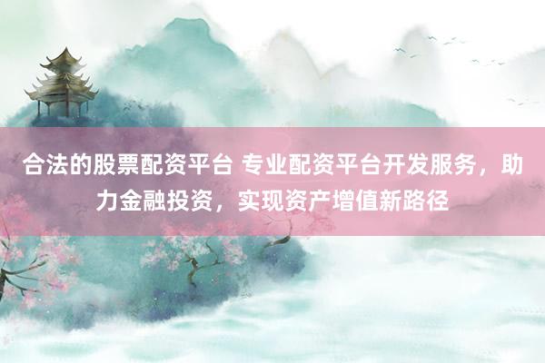 合法的股票配资平台 专业配资平台开发服务，助力金融投资，实现资产增值新路径
