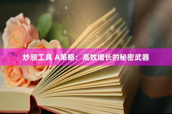 炒股工具 A策略:高效增长的秘密武器
