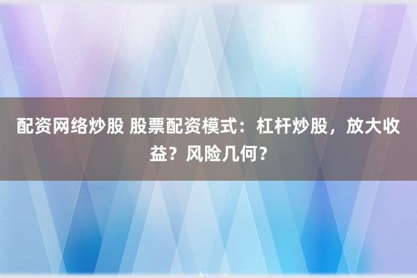 配资网络炒股 股票配资模式:杠杆炒股,放大收益?风险几何?