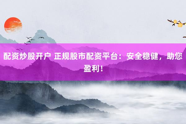 配资炒股开户 正规股市配资平台:安全稳健,助您盈利!