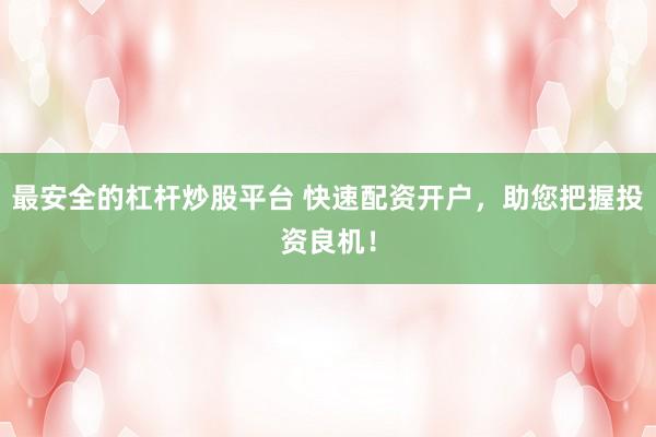 最安全的杠杆炒股平台 快速配资开户，助您把握投资良机！