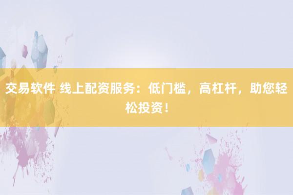 交易软件 线上配资服务:低门槛,高杠杆,助您轻松投资!