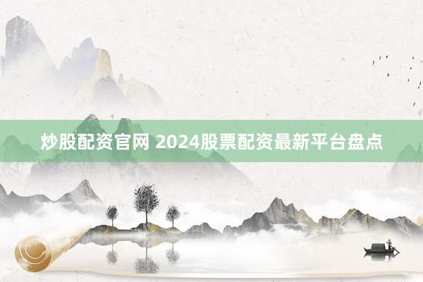 炒股配资官网 2024股票配资最新平台盘点