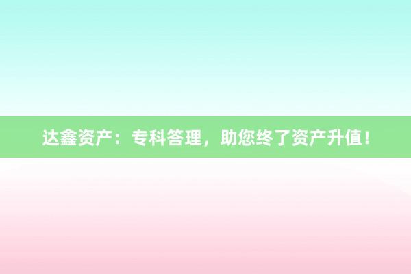 达鑫资产:专科答理,助您终了资产升值!