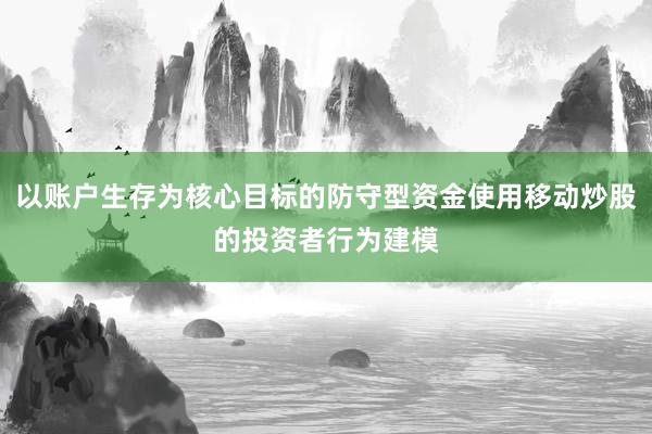 以账户生存为核心目标的防守型资金使用移动炒股的投资者行为建模