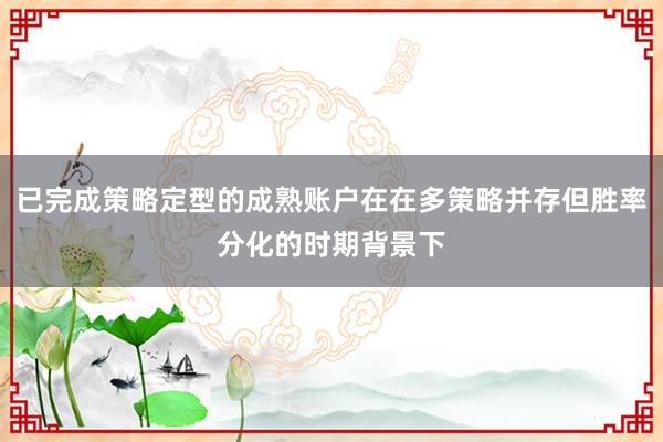已完成策略定型的成熟账户在在多策略并存但胜率分化的时期背景下