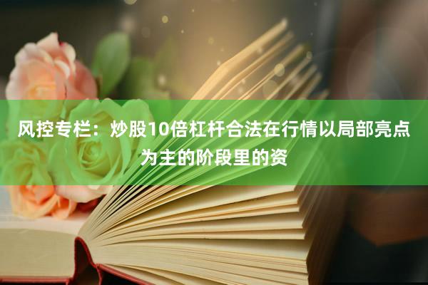 风控专栏：炒股10倍杠杆合法在行情以局部亮点为主的阶段里的资