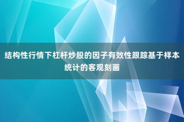 结构性行情下杠杆炒股的因子有效性跟踪基于样本统计的客观刻画