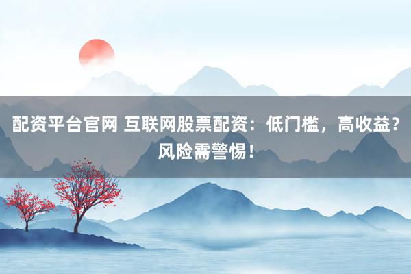 配资平台官网 互联网股票配资:低门槛,高收益?风险需警惕!