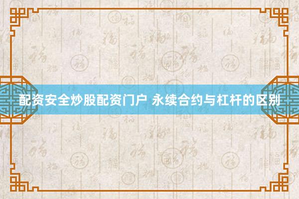 配资安全炒股配资门户 永续合约与杠杆的区别