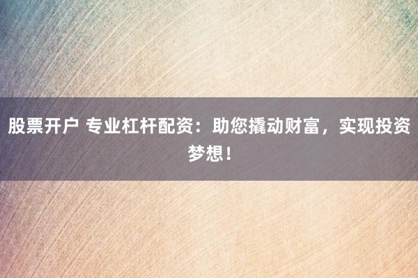 股票开户 专业杠杆配资：助您撬动财富，实现投资梦想！