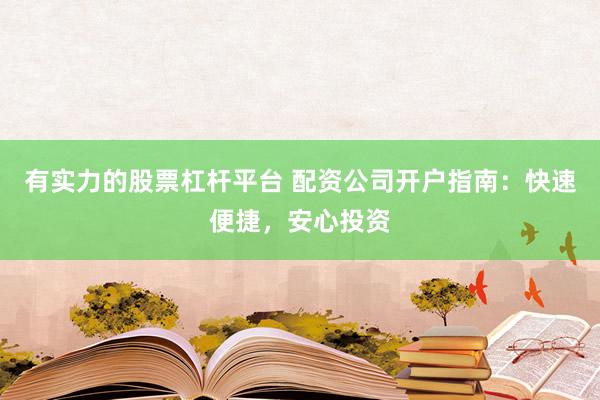 有实力的股票杠杆平台 配资公司开户指南：快速便捷，安心投资