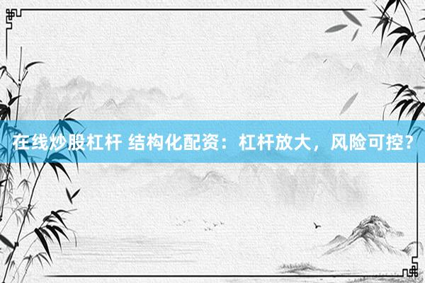 在线炒股杠杆 结构化配资：杠杆放大，风险可控？