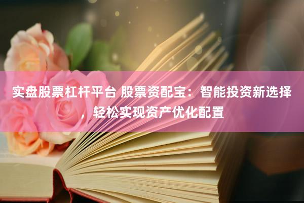 实盘股票杠杆平台 股票资配宝：智能投资新选择，轻松实现资产优化配置