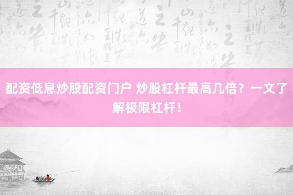 配资低息炒股配资门户 炒股杠杆最高几倍?一文了解极限杠杆!