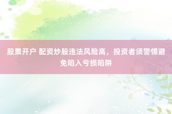 股票开户 配资炒股违法风险高,投资者须警惕避免陷入亏损陷阱