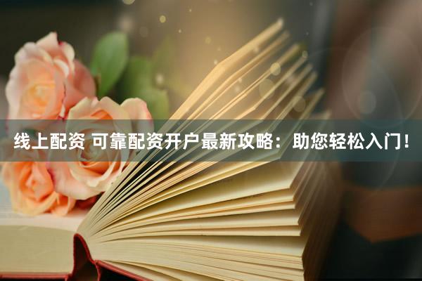 线上配资 可靠配资开户最新攻略:助您轻松入门!